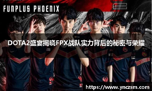 DOTA2盛宴揭晓FPX战队实力背后的秘密与荣耀