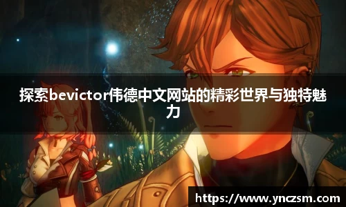 探索bevictor伟德中文网站的精彩世界与独特魅力