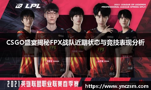 CSGO盛宴揭秘FPX战队近期状态与竞技表现分析