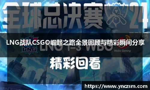 LNG战队CSGO崛起之路全景回顾与精彩瞬间分享