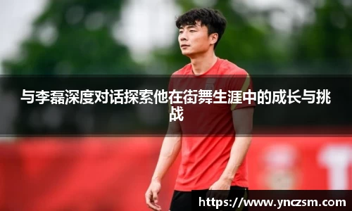 与李磊深度对话探索他在街舞生涯中的成长与挑战