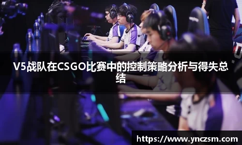 V5战队在CSGO比赛中的控制策略分析与得失总结