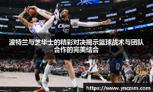 波特兰与芝华士的精彩对决揭示篮球战术与团队合作的完美结合
