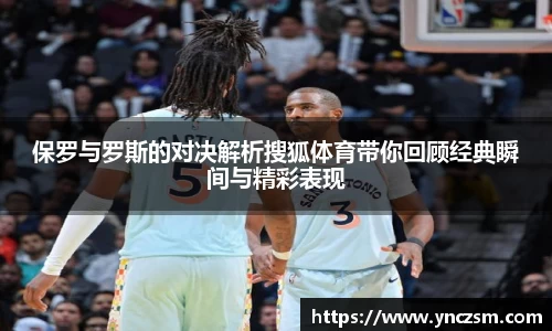保罗与罗斯的对决解析搜狐体育带你回顾经典瞬间与精彩表现