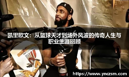 凯里欧文：从篮球天才到场外风波的传奇人生与职业生涯回顾
