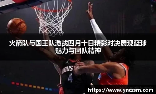 火箭队与国王队激战四月十日精彩对决展现篮球魅力与团队精神